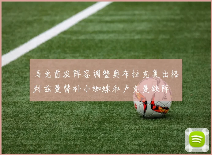 马竞首发阵容调整奥布拉克复出格列兹曼替补小蜘蛛和卢克曼缺阵