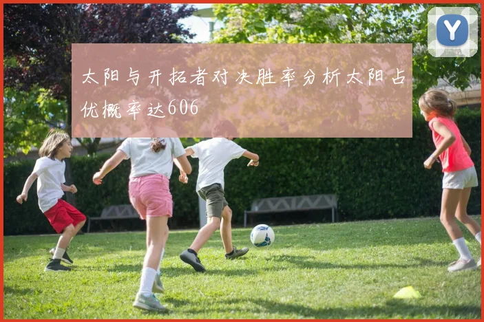 太阳与开拓者对决胜率分析太阳占优概率达606