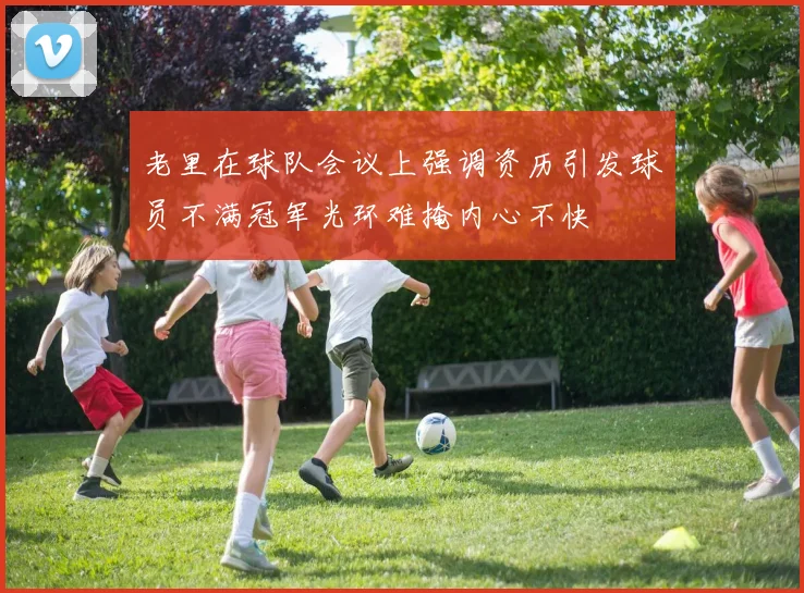 老里在球队会议上强调资历引发球员不满冠军光环难掩内心不快