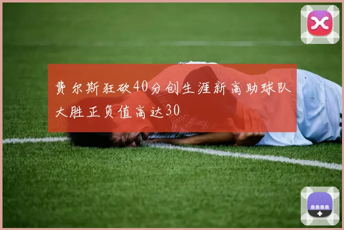 费尔斯狂砍40分创生涯新高助球队大胜正负值高达30