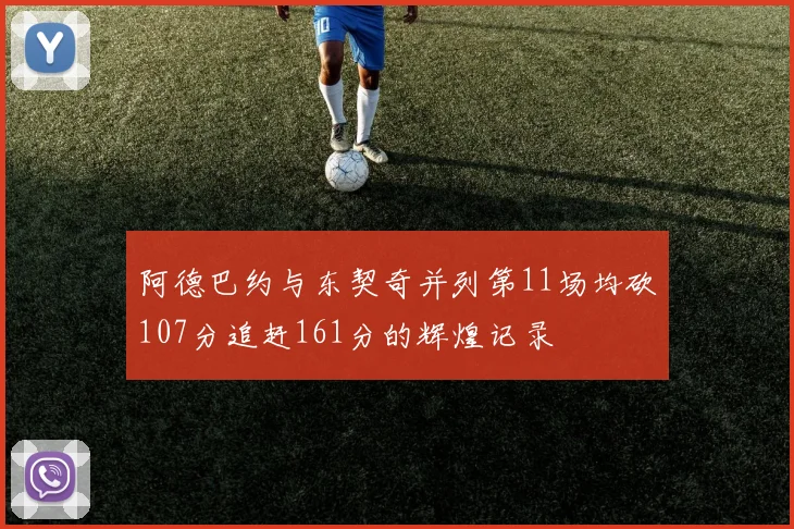 阿德巴约与东契奇并列第11场均砍107分追赶161分的辉煌记录