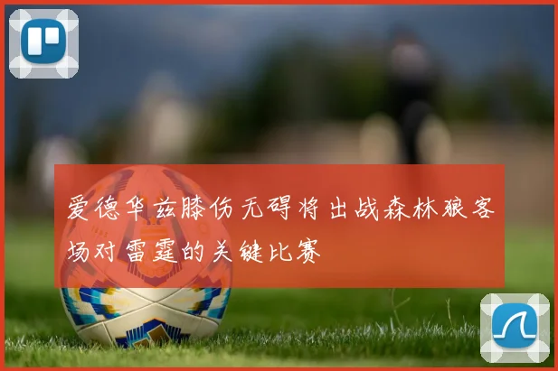 爱德华兹膝伤无碍将出战森林狼客场对雷霆的关键比赛