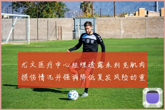 尤文医疗中心经理透露米利克肌肉损伤情况并强调降低复发风险的重要性