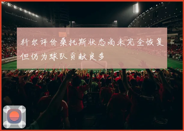 科尔评价桑托斯状态尚未完全恢复但仍为球队贡献良多