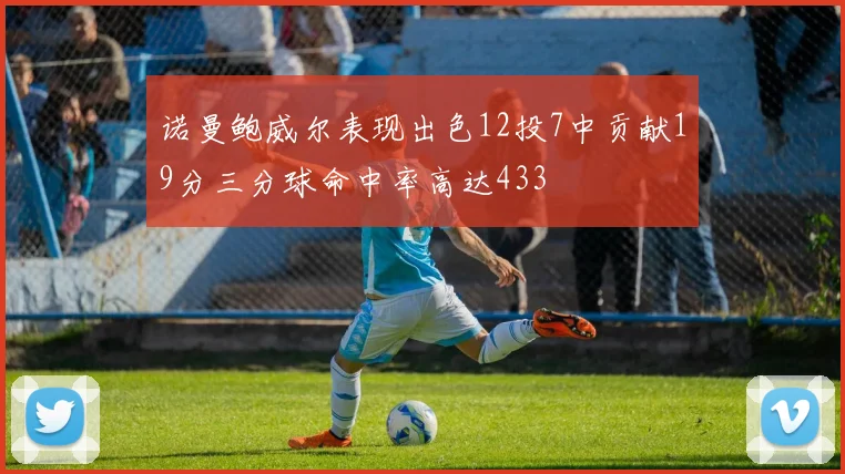 诺曼鲍威尔表现出色12投7中贡献19分三分球命中率高达433