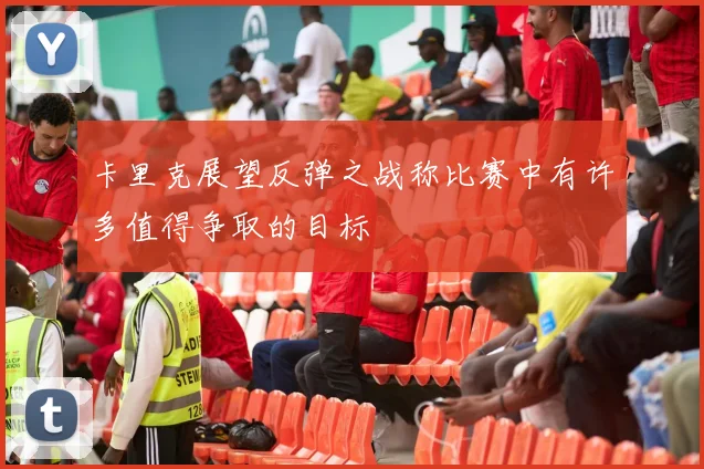 卡里克展望反弹之战称比赛中有许多值得争取的目标