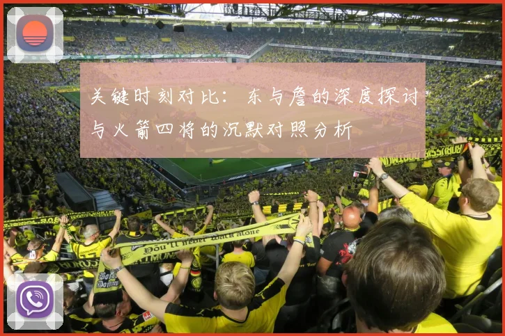 关键时刻对比：东与詹的深度探讨与火箭四将的沉默对照分析