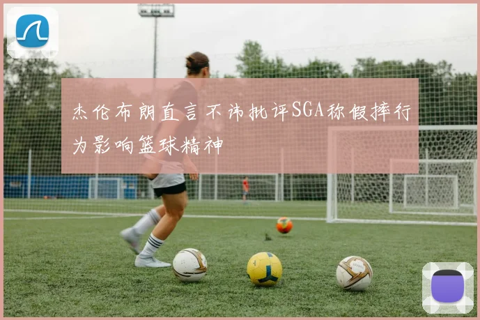 杰伦布朗直言不讳批评SGA称假摔行为影响篮球精神