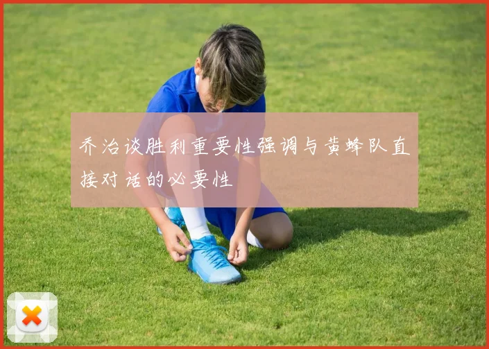 乔治谈胜利重要性强调与黄蜂队直接对话的必要性