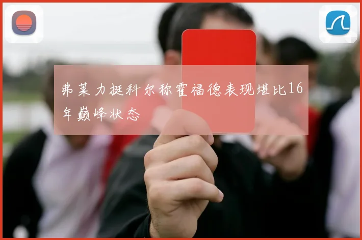 弗莱力挺科尔称霍福德表现堪比16年巅峰状态