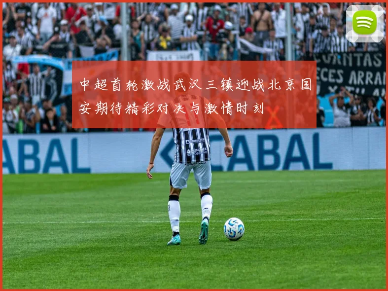 中超首轮激战武汉三镇迎战北京国安期待精彩对决与激情时刻