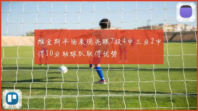 维金斯半场表现亮眼7投4中三分2中得10分助球队取得优势