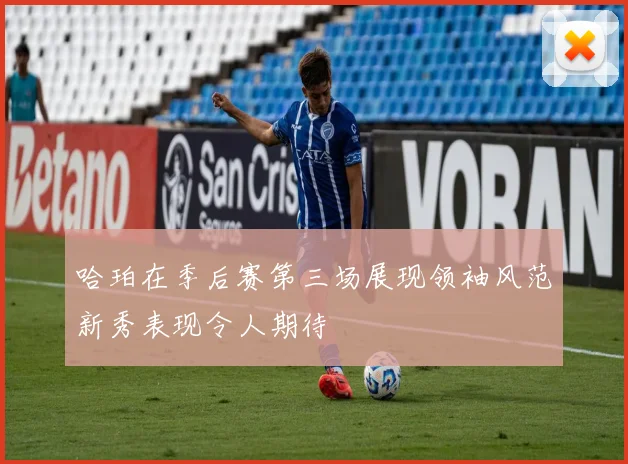 哈珀在季后赛第三场展现领袖风范新秀表现令人期待