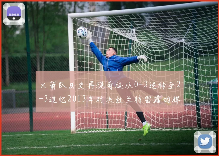 火箭队历史再现奇迹从0-3逆转至2-3追忆2013年对决杜兰特雷霆的辉煌时刻